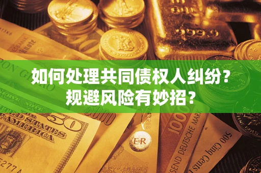 济南如何处理共同债权人纠纷？规避风险有妙招？